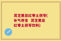 灵芝黑豆红枣土茯苓(补气养生  灵芝黑豆红枣土茯苓饮料)