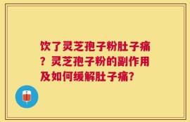 饮了灵芝孢子粉肚子痛？灵芝孢子粉的副作用及如何缓解肚子痛？