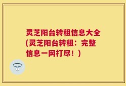 灵芝阳台转租信息大全(灵芝阳台转租：完整信息一网打尽！)