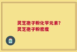 灵芝孢子粉化学元素？灵芝孢子粉密度