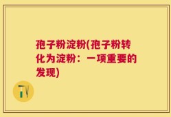 孢子粉淀粉(孢子粉转化为淀粉：一项重要的发现)