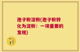 孢子粉淀粉(孢子粉转化为淀粉：一项重要的发现)