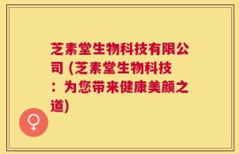 芝素堂生物科技有限公司 (芝素堂生物科技：为您带来健康美颜之道)