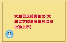 大渊灵芝胶囊批文(大渊灵芝胶囊获得药监局批准上市)