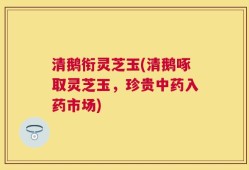 清鹅衔灵芝玉(清鹅啄取灵芝玉，珍贵中药入药市场)