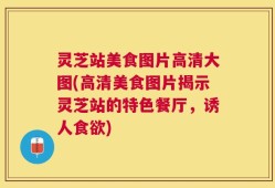 灵芝站美食图片高清大图(高清美食图片揭示灵芝站的特色餐厅，诱人食欲)