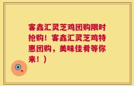 客鑫汇灵芝鸡团购限时抢购！客鑫汇灵芝鸡特惠团购，美味佳肴等你来！)