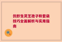 仿野生灵芝孢子粉套袋技巧全面解析与实用指南
