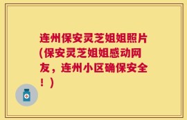 连州保安灵芝姐姐照片(保安灵芝姐姐感动网友，连州小区确保安全！)