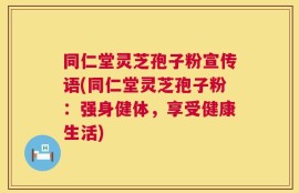 同仁堂灵芝孢子粉宣传语(同仁堂灵芝孢子粉：强身健体，享受健康生活)