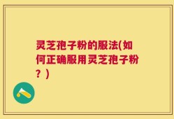灵芝孢子粉的服法(如何正确服用灵芝孢子粉？)