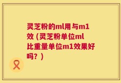 灵芝粉的ml用与m1效 (灵芝粉单位ml比重量单位m1效果好吗？)