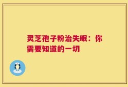 灵芝孢子粉治失眠：你需要知道的一切