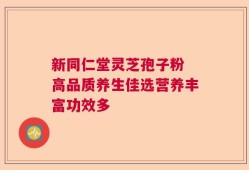新同仁堂灵芝孢子粉 高品质养生佳选营养丰富功效多