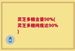 灵芝多糖含量90%(灵芝多糖纯度达90%)