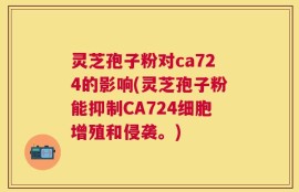 灵芝孢子粉对ca724的影响(灵芝孢子粉能抑制CA724细胞增殖和侵袭。)