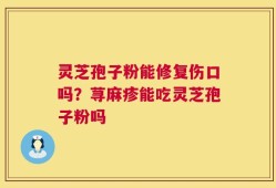 灵芝孢子粉能修复伤口吗？荨麻疹能吃灵芝孢子粉吗