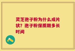 灵芝孢子粉为什么成片状？孢子粉保质期多长时间