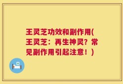 王灵芝功效和副作用(王灵芝：再生神灵？常见副作用引起注意！)