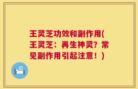 王灵芝功效和副作用(王灵芝：再生神灵？常见副作用引起注意！)