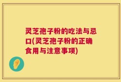 灵芝孢子粉的吃法与忌口(灵芝孢子粉的正确食用与注意事项)