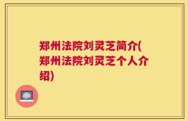 郑州法院刘灵芝简介(郑州法院刘灵芝个人介绍)