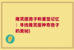 隆灵崖孢子粉重塑记忆：寻找隆灵崖神奇孢子的奥秘)