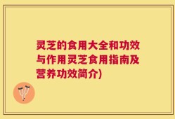 灵芝的食用大全和功效与作用灵芝食用指南及营养功效简介)