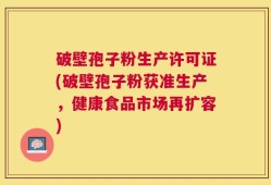破壁孢子粉生产许可证(破壁孢子粉获准生产，健康食品市场再扩容)