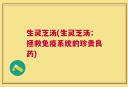 生灵芝汤(生灵芝汤：拯救免疫系统的珍贵良药)