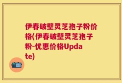 伊春破壁灵芝孢子粉价格(伊春破壁灵芝孢子粉-优惠价格Update)