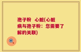 孢子粉  心脏(心脏病与孢子粉：您需要了解的关联)