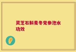 灵芝石斛麦冬党参泡水功效