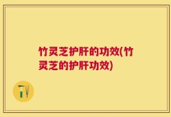竹灵芝护肝的功效(竹灵芝的护肝功效)