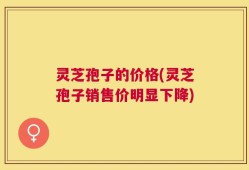灵芝孢子的价格(灵芝孢子销售价明显下降)