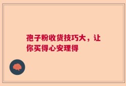 孢子粉收货技巧大，让你买得心安理得