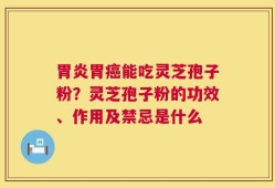 胃炎胃癌能吃灵芝孢子粉？灵芝孢子粉的功效、作用及禁忌是什么