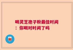 喝灵芝孢子粉最佳时间：你喝对时间了吗