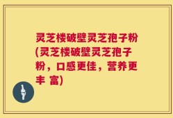 灵芝楼破壁灵芝孢子粉(灵芝楼破壁灵芝孢子粉，口感更佳，营养更丰 富)