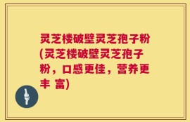 灵芝楼破壁灵芝孢子粉(灵芝楼破壁灵芝孢子粉，口感更佳，营养更丰 富)