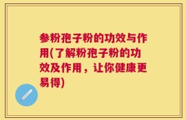 参粉孢子粉的功效与作用(了解粉孢子粉的功效及作用，让你健康更易得)