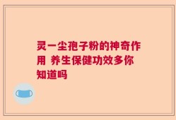 灵一尘孢子粉的神奇作用 养生保健功效多你知道吗