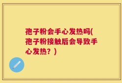 孢子粉会手心发热吗(孢子粉接触后会导致手心发热？)
