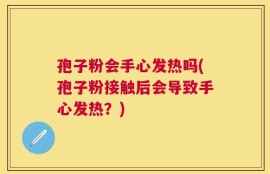 孢子粉会手心发热吗(孢子粉接触后会导致手心发热？)