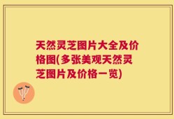 天然灵芝图片大全及价格图(多张美观天然灵芝图片及价格一览)