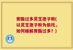 胃酸过多灵芝孢子粉(以灵芝孢子粉为依托，如何缓解胃酸过多？)