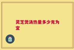 灵芝煲汤热量多少克为宜