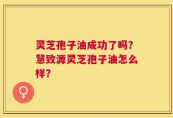 灵芝孢子油成功了吗？慧致源灵芝孢子油怎么样？