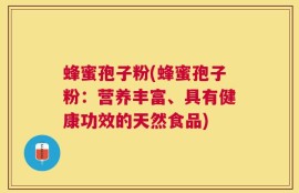 蜂蜜孢子粉(蜂蜜孢子粉：营养丰富、具有健康功效的天然食品)