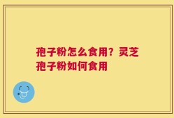 孢子粉怎么食用？灵芝孢子粉如何食用